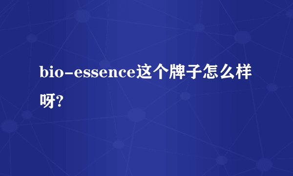 bio-essence这个牌子怎么样呀?