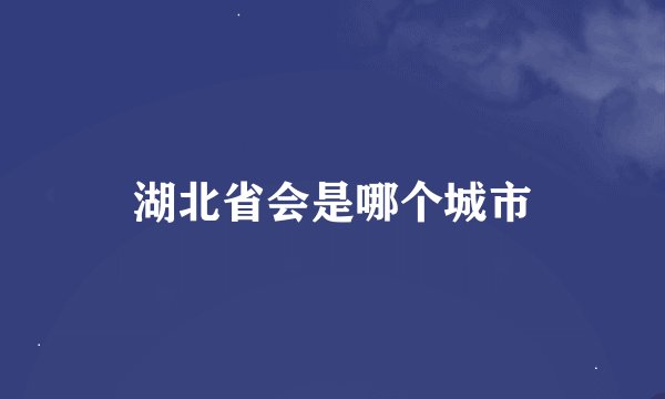 湖北省会是哪个城市