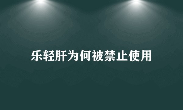 乐轻肝为何被禁止使用