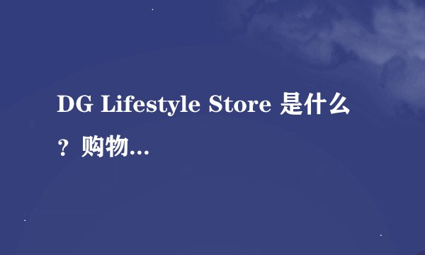 DG Lifestyle Store 是什么？购物体验如何？