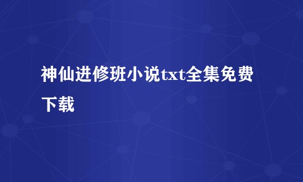神仙进修班小说txt全集免费下载