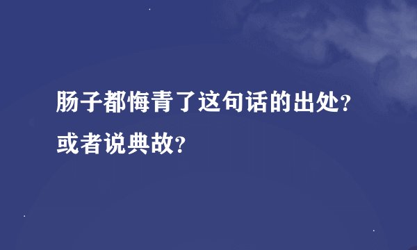 肠子都悔青了这句话的出处？或者说典故？
