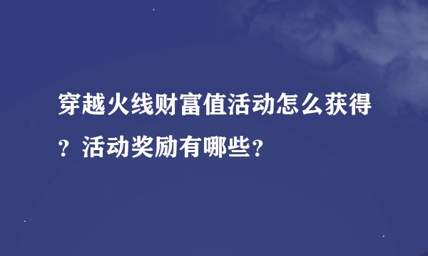 穿越火线财富值活动怎么获得？活动奖励有哪些？