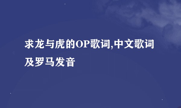 求龙与虎的OP歌词,中文歌词及罗马发音
