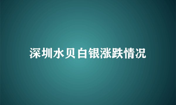 深圳水贝白银涨跌情况