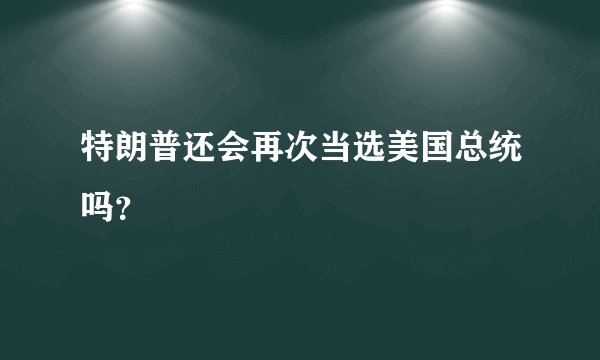 特朗普还会再次当选美国总统吗？