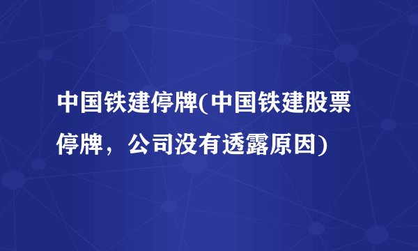 中国铁建停牌(中国铁建股票停牌，公司没有透露原因)
