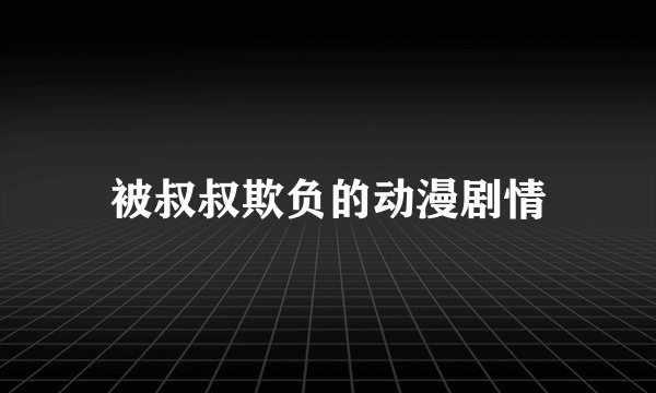 被叔叔欺负的动漫剧情