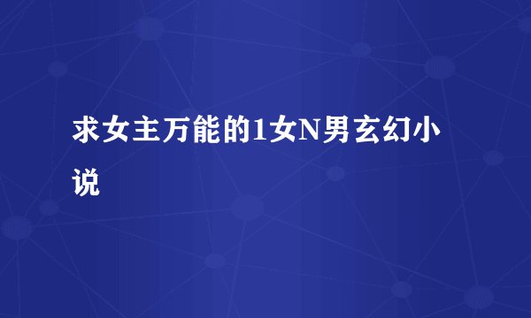 求女主万能的1女N男玄幻小说