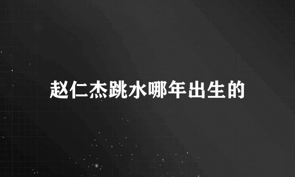 赵仁杰跳水哪年出生的