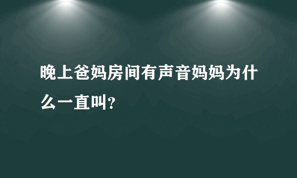 晚上爸妈房间有声音妈妈为什么一直叫？