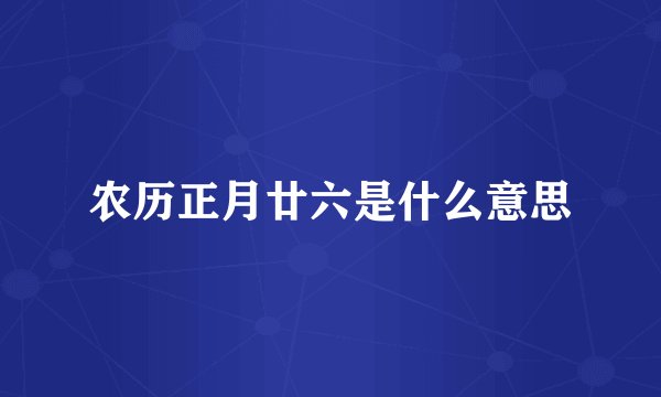 农历正月廿六是什么意思