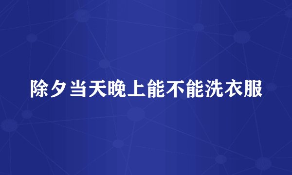 除夕当天晚上能不能洗衣服