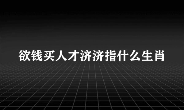 欲钱买人才济济指什么生肖