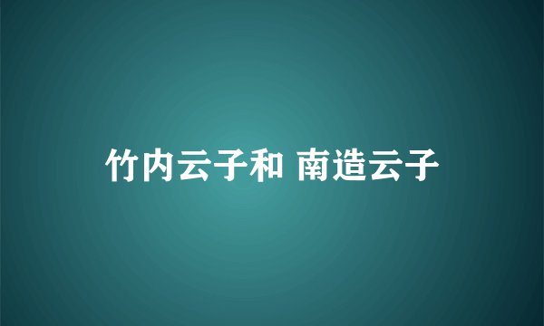 竹内云子和 南造云子
