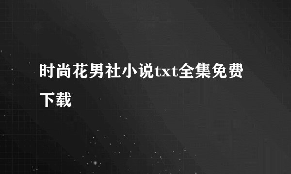 时尚花男社小说txt全集免费下载