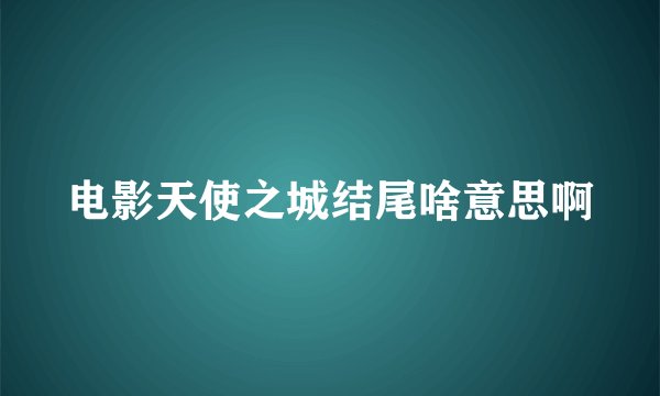 电影天使之城结尾啥意思啊