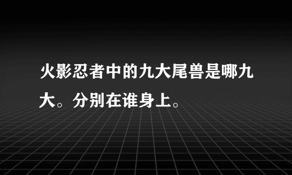 火影忍者中的九大尾兽是哪九大。分别在谁身上。
