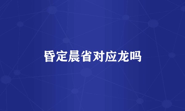 昏定晨省对应龙吗