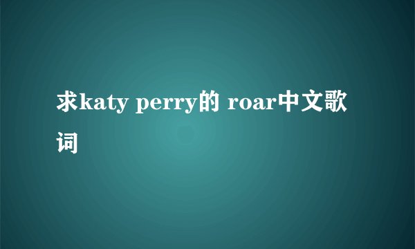 求katy perry的 roar中文歌词
