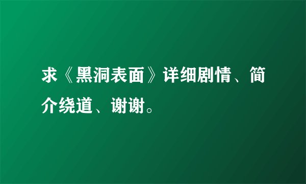 求《黑洞表面》详细剧情、简介绕道、谢谢。