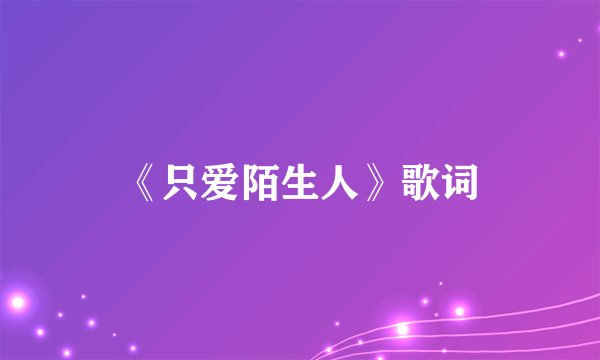 《只爱陌生人》歌词