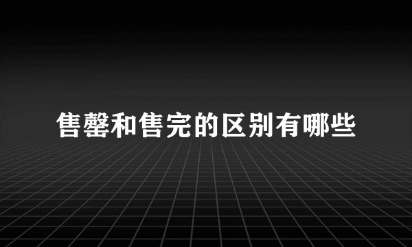 售罄和售完的区别有哪些
