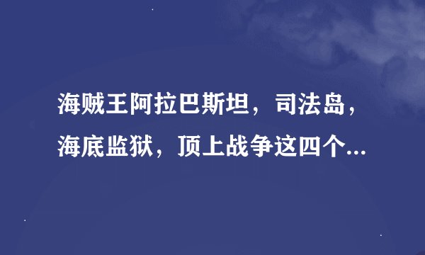 海贼王阿拉巴斯坦，司法岛，海底监狱，顶上战争这四个篇章分别是哪几集