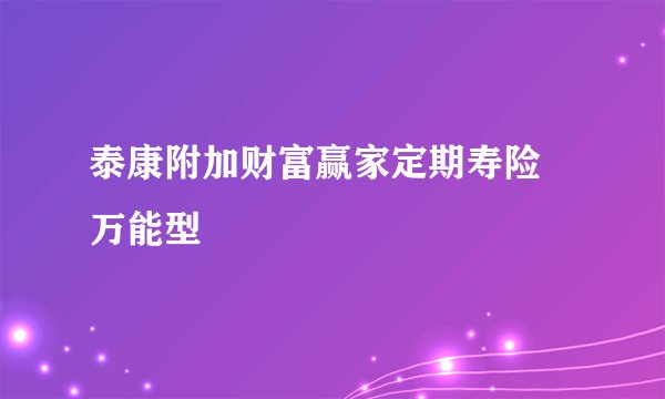 泰康附加财富赢家定期寿险 万能型
