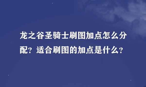 龙之谷圣骑士刷图加点怎么分配？适合刷图的加点是什么？