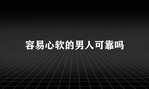 容易心软的男人可靠吗