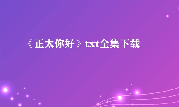 《正太你好》txt全集下载