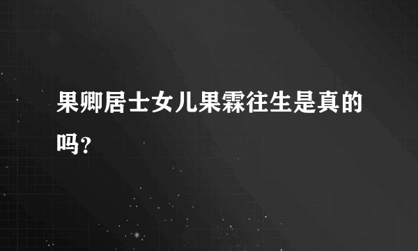 果卿居士女儿果霖往生是真的吗？