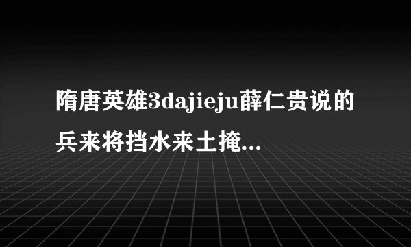 隋唐英雄3dajieju薛仁贵说的兵来将挡水来土掩是什么意思