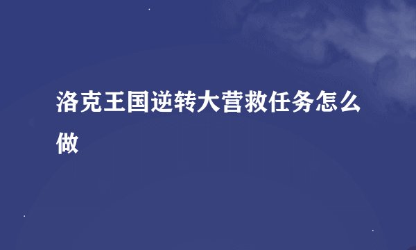 洛克王国逆转大营救任务怎么做