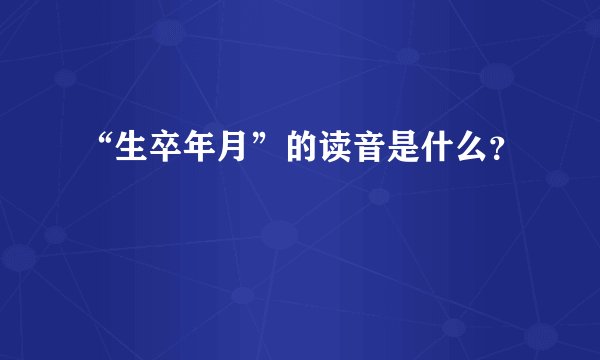 “生卒年月”的读音是什么？
