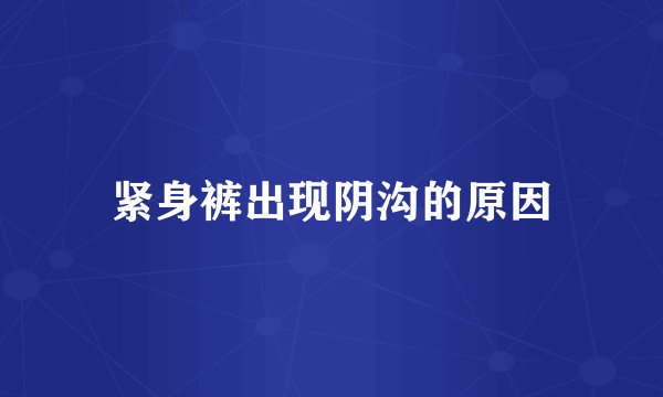 紧身裤出现阴沟的原因