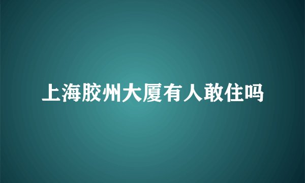 上海胶州大厦有人敢住吗