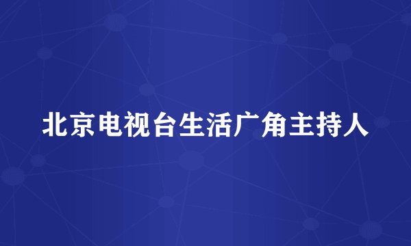 北京电视台生活广角主持人