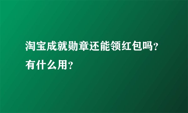 淘宝成就勋章还能领红包吗？有什么用？