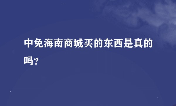 中免海南商城买的东西是真的吗？