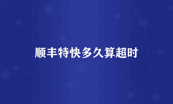 顺丰特快多久算超时
