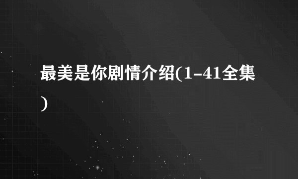 最美是你剧情介绍(1-41全集)