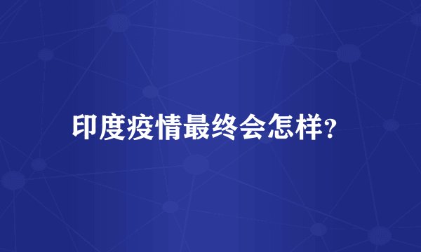 印度疫情最终会怎样？