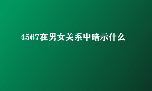 4567在男女关系中暗示什么