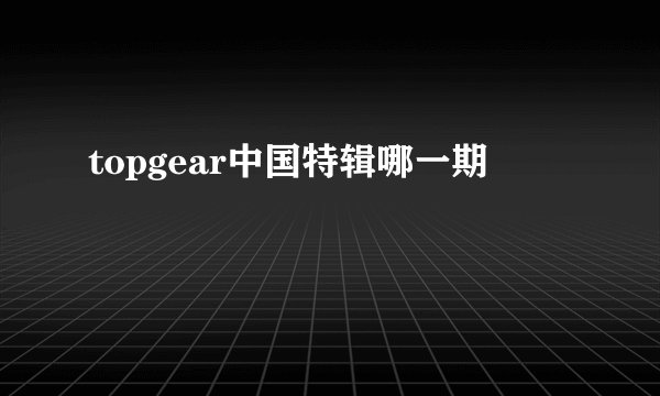 topgear中国特辑哪一期