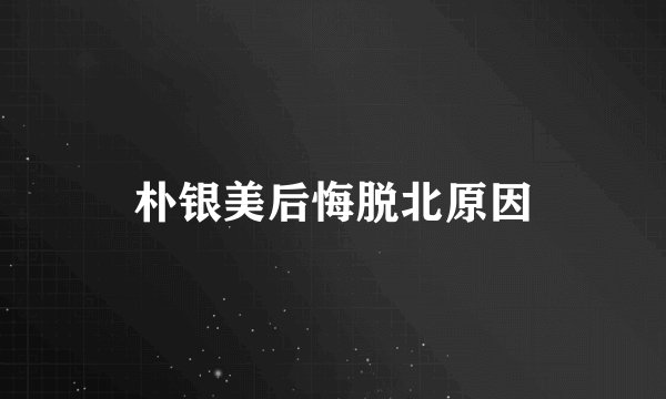 朴银美后悔脱北原因