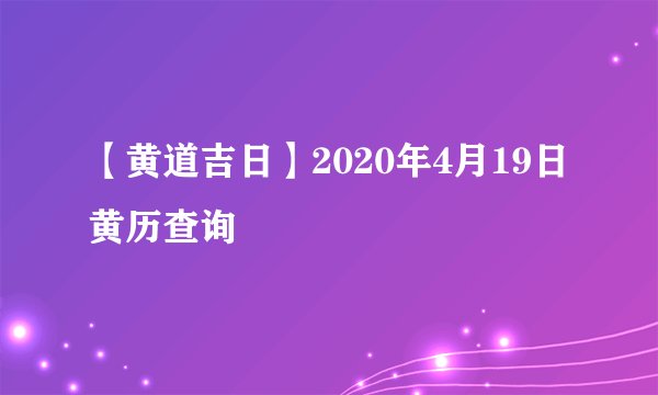 【黄道吉日】2020年4月19日黄历查询