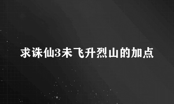 求诛仙3未飞升烈山的加点