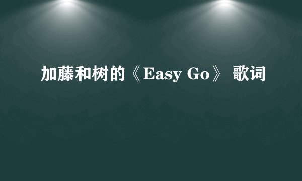 加藤和树的《Easy Go》 歌词